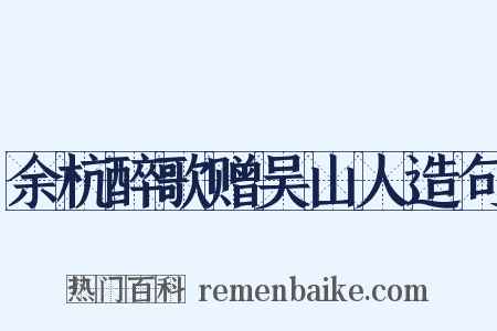 余杭醉歌赠吴山人造句是什么意思的图片